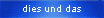 dies und das